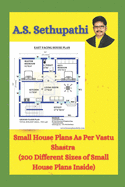 Small House Plans As Per Vastu Shastra: (200 Different Sizes of Small House Plans Inside)