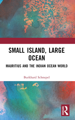 Small Island, Large Ocean: Mauritius and the Indian Ocean World - Schnepel, Burkhard