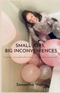 Small Joys, Big Inconveniences: A Memoir Of Living While Wishing It Was The Other Way Around