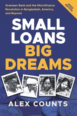 Small Loans, Big Dreams, 2022 Edition: Grameen Bank and the Microfinance Revolution in Bangladesh, America, and Beyond - Counts, Alex