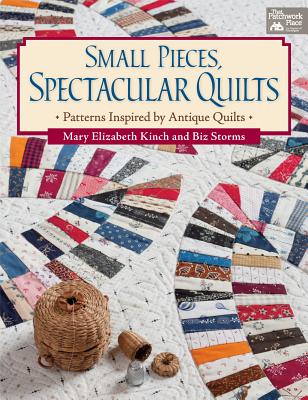 Small Pieces, Spectacular Quilts: Patterns Inspired by Antique Quilts - Kinch, Mary Elizabeth, and Storms, Biz