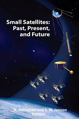 Small Satellites: Past, Present, and Future - Helvajian, Henry (Editor), and Janson, Siegfried W (Editor)