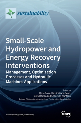 Small-Scale Hydropower and Energy Recovery Interventions: Management, Optimization Processes and Hydraulic Machines Applications - Rossi, Mos (Guest editor), and Renzi, Massimiliano (Guest editor), and Stefan, David (Guest editor)