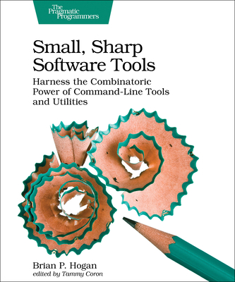 Small, Sharp Software Tools: Harness the Combinatoric Power of Command-Line Tools and Utilities - Hogan, Brian