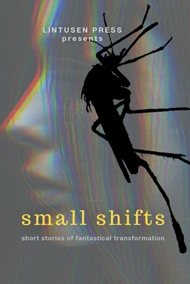 Small Shifts: Short Stories of Fantastical Transformation - Press, Lintusen, and McMahen, Chris, and Burnett, Finnian