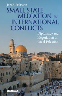 Small-State Mediation in International Conflicts: Diplomacy and Negotiation in Israel-Palestine - Eriksson, Jacob