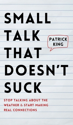 Small Talk that Doesn't Suck: Stop Talking About the Weather & Start Making Real Connections - King, Patrick