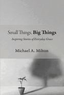 Small Things, Big Things: Inspiring Stories of Everyday Grace