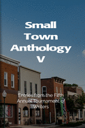 Small Town Anthology V: Entries from the Fifth Annual Tournament of Writers