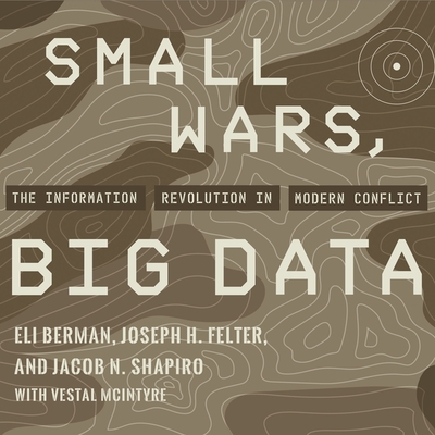Small Wars, Big Data: The Information Revolution in Modern Conflict - Berman, Eli, and Felter, Joseph H, and Shapiro, Jacob N