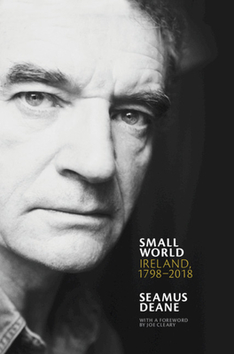 Small World: Ireland, 1798-2018 - Deane, Seamus, and Cleary, Joe (Foreword by)