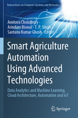 Smart Agriculture Automation Using Advanced Technologies: Data Analytics and Machine Learning, Cloud Architecture, Automation and IoT - Choudhury, Amitava (Editor), and Biswas, Arindam (Editor), and Singh, T. P. (Editor)