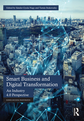 Smart Business and Digital Transformation: An Industry 4.0 Perspective - Nagy, Sndor Gyula (Editor), and Stukovszky, Tams (Editor)