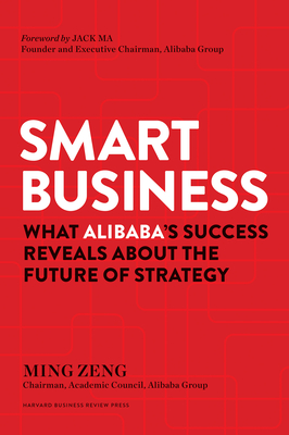 Smart Business: What Alibaba's Success Reveals about the Future of Strategy - Zeng, Ming