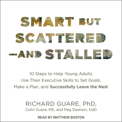 Smart But Scattered--And Stalled: 10 Steps to Help Young Adults Use Their Executive Skills to Set Goals, Make a Plan, and Successfully Leave the Nest - Guare, Richard, and Guare, Colin, and Dawson, Peg