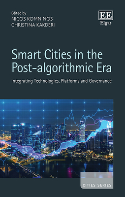 Smart Cities in the Post-Algorithmic Era: Integrating Technologies, Platforms and Governance - Komninos, Nicos (Editor), and Kakderi, Christina (Editor)