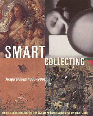 Smart Collecting: Acquisitions 1990-2004: Celebrating the Thirtieth Anniversary of the David and Alfred Smart Museum of Art, University of Chicago - Rorschach, Kimerly (Editor)