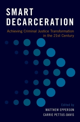 Smart Decarceration: Achieving Criminal Justice Transformation in the 21st Century - Epperson, Matthew (Editor), and Pettus-Davis, Carrie (Editor)