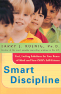 Smart Discipline(r): Fast, Lasting Solutions for Your Peace of Mind and Your Child's Self-Esteem - Koenig, Larry