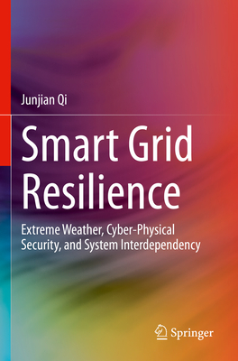 Smart Grid Resilience: Extreme Weather, Cyber-Physical Security, and System Interdependency - Qi, Junjian