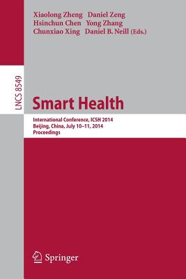 Smart Health: International Conference, Icsh 2014, Beijing, China, July 10-11, 2014. Proceedings - Zheng, Xiaolong (Editor), and Zeng, Daniel (Editor), and Chen, Hsinchun (Editor)