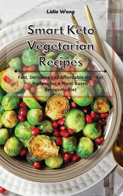 Smart Keto Vegetarian Recipes: Fast, Delicious and Affordable High-Fat Recipes for a Plant-Based Ketogenic Diet - Wong, Lidia