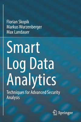 Smart Log Data Analytics: Techniques for Advanced Security Analysis - Skopik, Florian, and Wurzenberger, Markus, and Landauer, Max