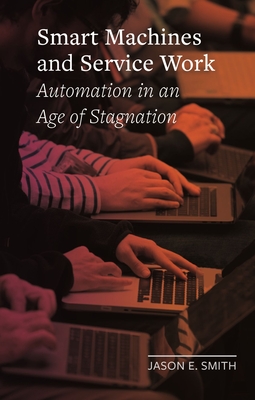 Smart Machines and Service Work: Automation in an Age of Stagnation - Smith, Jason E.