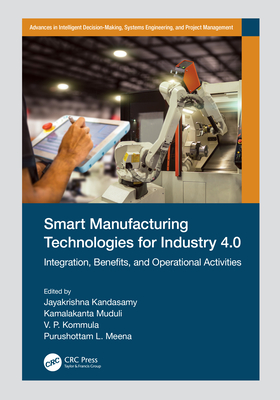 Smart Manufacturing Technologies for Industry 4.0: Integration, Benefits, and Operational Activities - Kandasamy, Jayakrishna (Editor), and Muduli, Kamalakanta (Editor), and Kommula, V P (Editor)