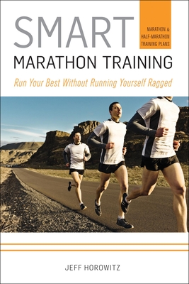 Smart Marathon Training: Run Your Best Without Running Yourself Ragged - Horowitz, Jeff