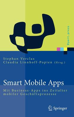 Smart Mobile Apps: Mit Business-Apps Ins Zeitalter Mobiler Geschaftsprozesse - Verclas, Stephan (Editor), and Linnhoff-Popien, Claudia (Editor)