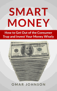 Smart Money: How to Get Out of the Consumer Trap and Invest Your Money Wisely