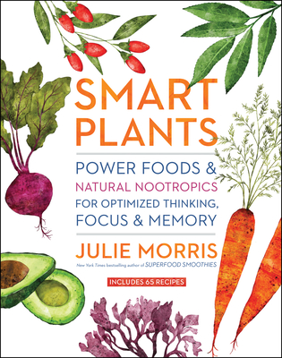 Smart Plants: Power Foods & Natural Nootropics for Optimized Thinking, Focus & Memory - Morris, Julie