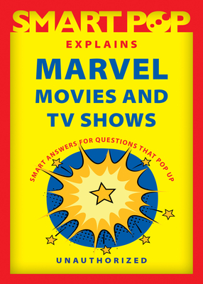 Smart Pop Explains Marvel Movies and TV Shows - The Editors of Smart Pop
