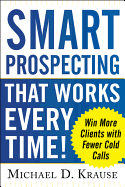 Smart Prospecting That Works Every Time!: Win More Clients with Fewer Cold Calls