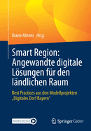 Smart Region: Angewandte digitale Lsungen fr den lndlichen Raum: Best Practices aus den Modellprojekten Digitales Dorf Bayern"