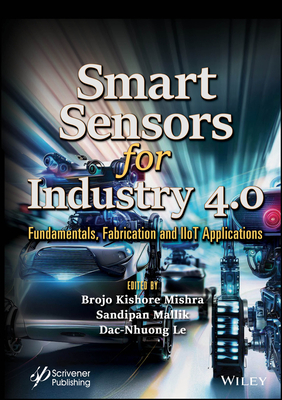 Smart Sensors for Industry 4.0: Fundamentals, Fabrication and Iiot Applications - Mishra, Brojo Kishore (Editor), and Mallik, Sandipan (Editor), and Le, Dac-Nhuong (Editor)