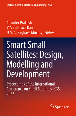 Smart Small Satellites: Design, Modelling and Development: Proceedings of the International Conference on Small Satellites, ICSS 2022 - Prakash, Chander (Editor), and Rao, V. Sambasiva (Editor), and Murthy, D. V. A. Raghava (Editor)