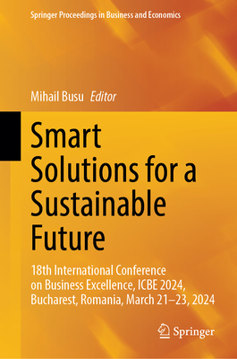 Smart Solutions for a Sustainable Future: 18th International Conference on Business Excellence, ICBE 2024, Bucharest, Romania, March 21-23, 2024 - Busu, Mihail (Editor)