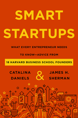 Smart Startups: What Every Entrepreneur Needs to Know--Advice from 18 Harvard Business School Founders - Daniels, Catalina, and Sherman, James H.