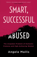 Smart, Successful, and Abused: The Unspoken Problem of Domestic Violence and the High-achieving Female