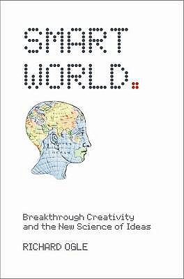 Smart World: Breakthrough Creativity and the New Science of Ideas - Ogle, Richard