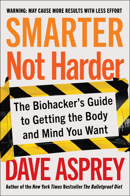 Smarter Not Harder: The Biohacker's Guide to Getting the Body and Mind You Want - Asprey, Dave