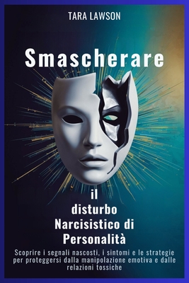 Smascherare il disturbo Narcisistico di Personalit?: Scoprire i segnali nascosti, i sintomi e le strategie per proteggersi dalla manipolazione emotiva e dalle relazioni tossiche - Lawson, Tara