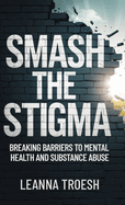 Smash the Stigma: Breaking Barriers to Mental Health and Substance Abuse