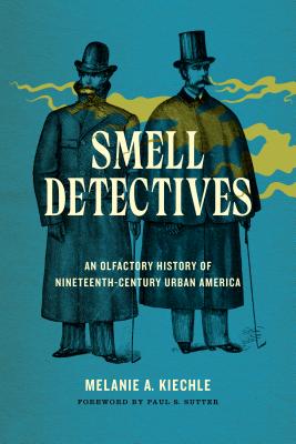 Smell Detectives: An Olfactory History of Nineteenth-Century Urban America - Kiechle, Melanie A, and Sutter, Paul S, Professor (Editor)