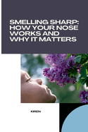 Smelling Sharp: How Your Nose Works and Why It Matters