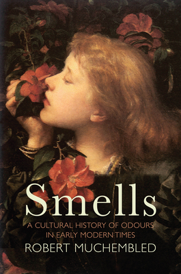 Smells: A Cultural History of Odours in Early Modern Times - Muchembled, Robert, and Pickford, Susan (Translated by)