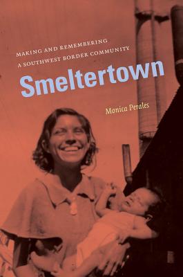 Smeltertown: Making and Remembering a Southwest Border Community - Perales, Monica