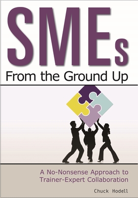 SMEs from the Ground Up: A No-Nonsense Approach to Trainer-Expert Collaboration - Hodell, Chuck